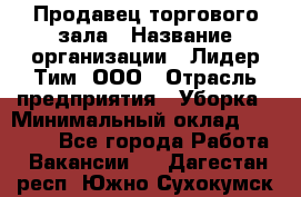 Продавец торгового зала › Название организации ­ Лидер Тим, ООО › Отрасль предприятия ­ Уборка › Минимальный оклад ­ 28 000 - Все города Работа » Вакансии   . Дагестан респ.,Южно-Сухокумск г.